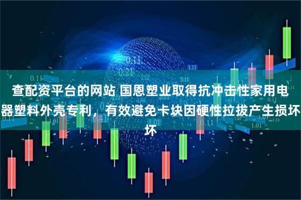 查配资平台的网站 国恩塑业取得抗冲击性家用电器塑料外壳专利，有效避免卡块因硬性拉拔产生损坏