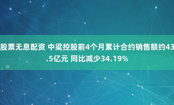 股票无息配资 中梁控股前4个月累计合约销售额约43.5亿元 同比减少34.19%