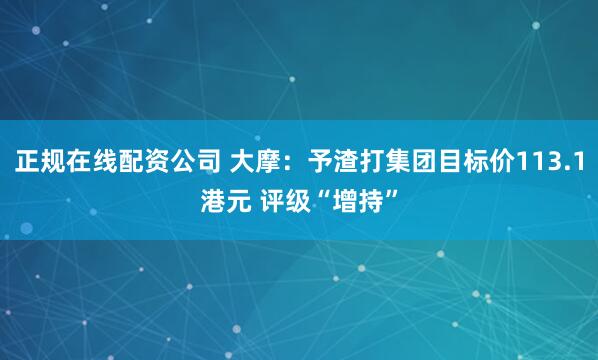 正规在线配资公司 大摩：予渣打集团目标价113.1港元 评级“增持”