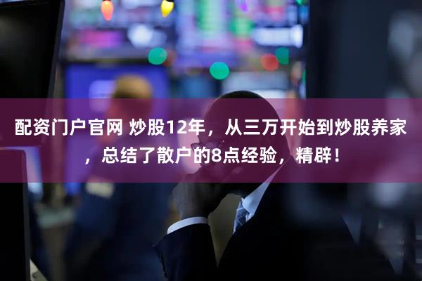 配资门户官网 炒股12年，从三万开始到炒股养家，总结了散户的8点经验，精辟！