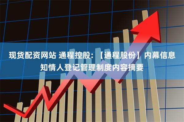 现货配资网站 通程控股: 【通程股份】内幕信息知情人登记管理制度内容摘要