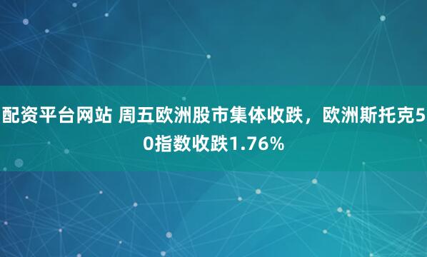配资平台网站 周五欧洲股市集体收跌，欧洲斯托克50指数收跌1.76%