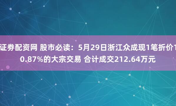 证劵配资网 股市必读：5月29日浙江众成现1笔折价10.87%的大宗交易 合计成交212.64万元
