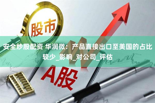 安全炒股配资 华润微：产品直接出口至美国的占比较少_影响_对公司_评估