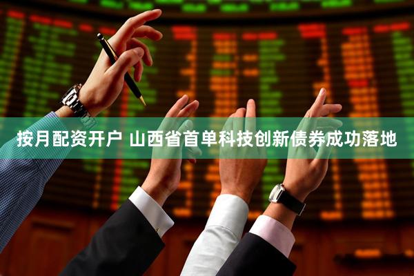 按月配资开户 山西省首单科技创新债券成功落地
