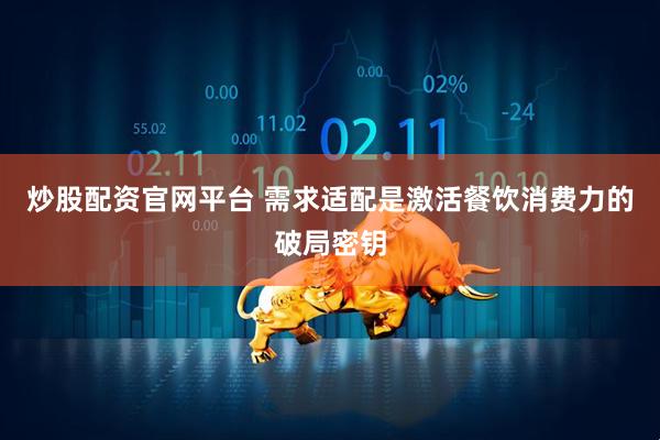 炒股配资官网平台 需求适配是激活餐饮消费力的破局密钥