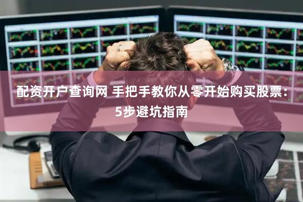 配资开户查询网 手把手教你从零开始购买股票：5步避坑指南