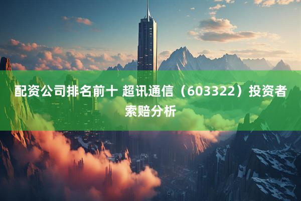 配资公司排名前十 超讯通信（603322）投资者索赔分析