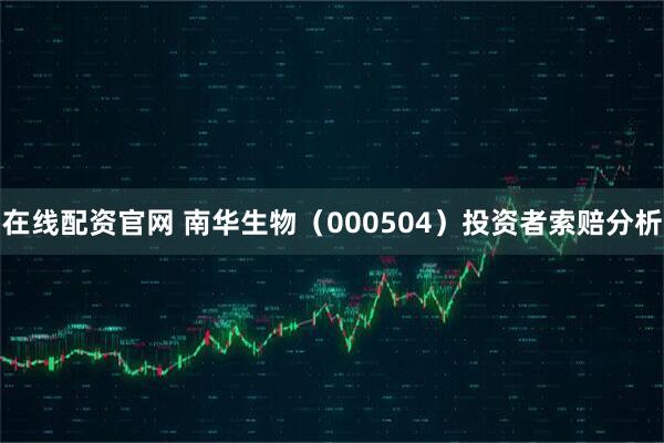 在线配资官网 南华生物（000504）投资者索赔分析