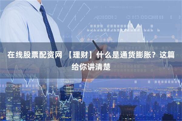 在线股票配资网 【理财】什么是通货膨胀？这篇给你讲清楚