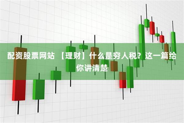配资股票网站 【理财】什么是穷人税？这一篇给你讲清楚