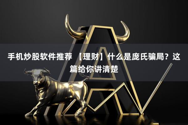 手机炒股软件推荐 【理财】什么是庞氏骗局？这篇给你讲清楚