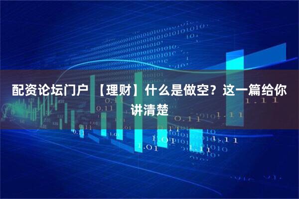 配资论坛门户 【理财】什么是做空？这一篇给你讲清楚