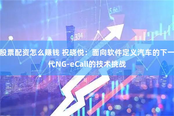 股票配资怎么赚钱 祝晓悦：面向软件定义汽车的下一代NG-eCall的技术挑战