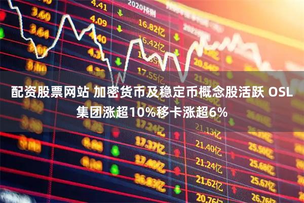 配资股票网站 加密货币及稳定币概念股活跃 OSL集团涨超10%移卡涨超6%