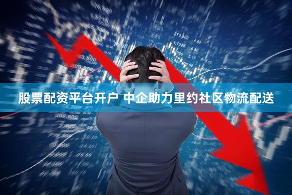 股票配资平台开户 中企助力里约社区物流配送
